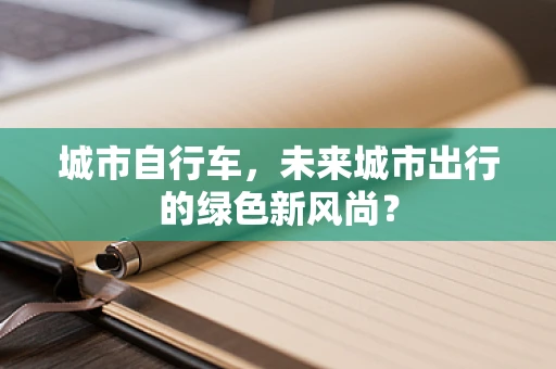 城市自行车，未来城市出行的绿色新风尚？