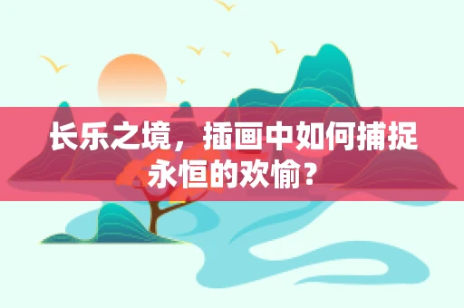 长乐之境，插画中如何捕捉永恒的欢愉？