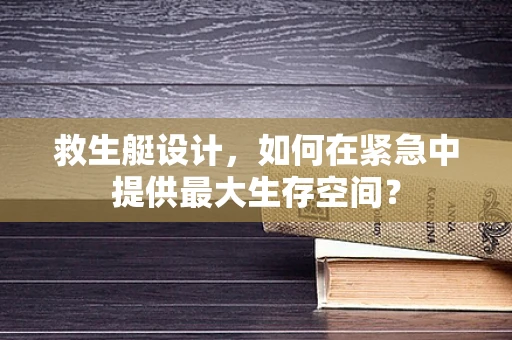 救生艇设计，如何在紧急中提供最大生存空间？