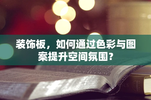 装饰板，如何通过色彩与图案提升空间氛围？