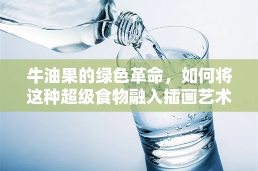 牛油果的绿色革命，如何将这种超级食物融入插画艺术？