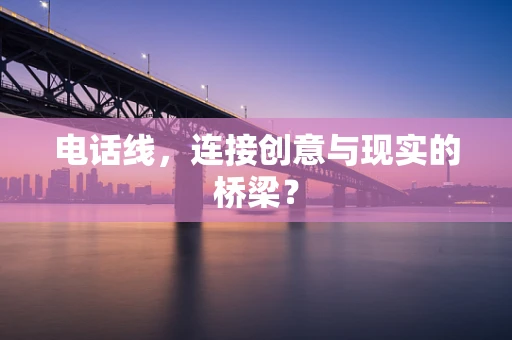 电话线，连接创意与现实的桥梁？