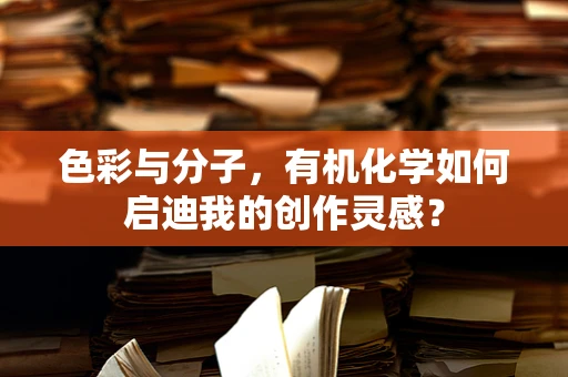 色彩与分子，有机化学如何启迪我的创作灵感？