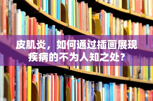 皮肌炎，如何通过插画展现疾病的不为人知之处？