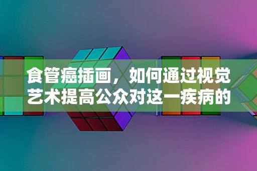 食管癌插画，如何通过视觉艺术提高公众对这一疾病的认知？