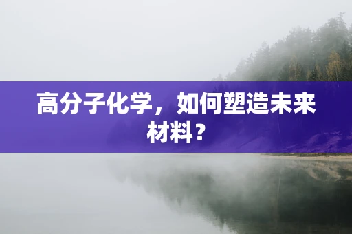 高分子化学，如何塑造未来材料？