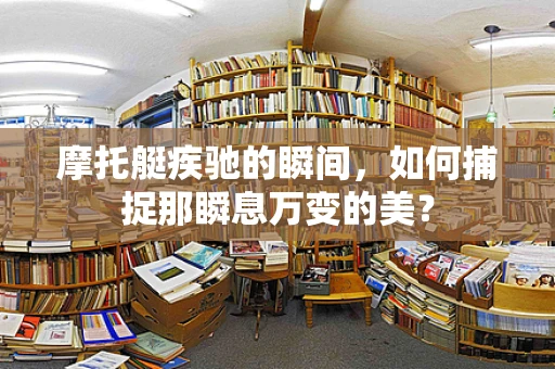 摩托艇疾驰的瞬间，如何捕捉那瞬息万变的美？