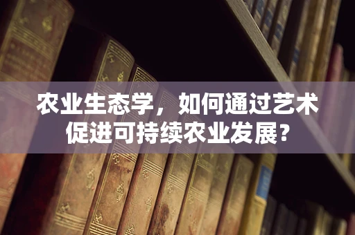 农业生态学，如何通过艺术促进可持续农业发展？