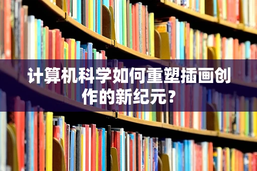 计算机科学如何重塑插画创作的新纪元？