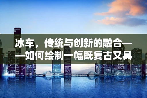 冰车，传统与创新的融合——如何绘制一幅既复古又具现代感的冰车插画？