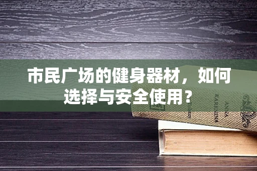 市民广场的健身器材，如何选择与安全使用？