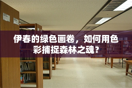 伊春的绿色画卷，如何用色彩捕捉森林之魂？