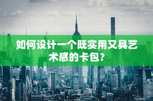 如何设计一个既实用又具艺术感的卡包？