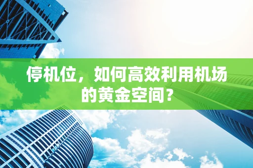 停机位，如何高效利用机场的黄金空间？