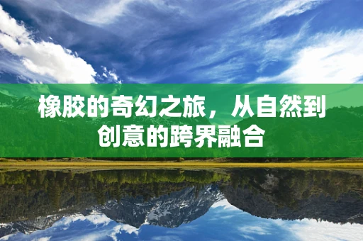 橡胶的奇幻之旅，从自然到创意的跨界融合