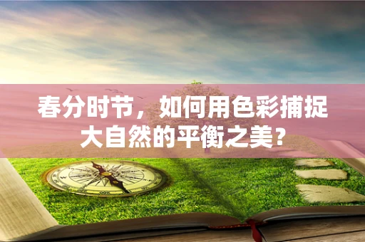 春分时节，如何用色彩捕捉大自然的平衡之美？