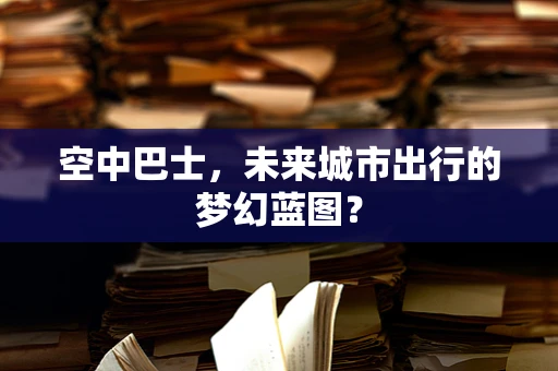 空中巴士，未来城市出行的梦幻蓝图？