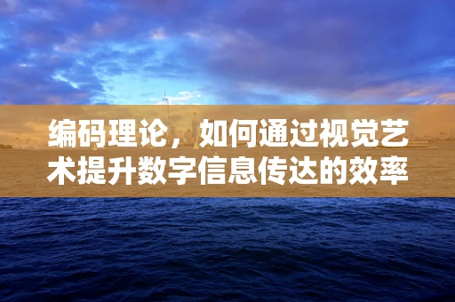 编码理论，如何通过视觉艺术提升数字信息传达的效率？