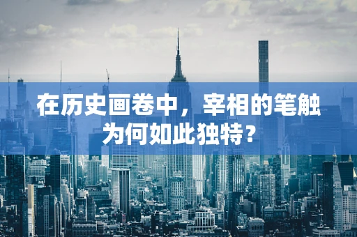 在历史画卷中，宰相的笔触为何如此独特？