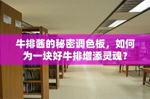 牛排酱的秘密调色板，如何为一块好牛排增添灵魂？