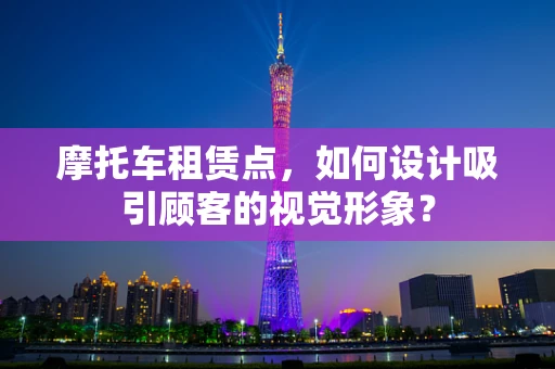 摩托车租赁点，如何设计吸引顾客的视觉形象？