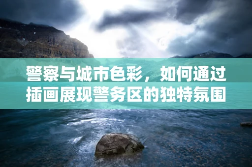 警察与城市色彩，如何通过插画展现警务区的独特氛围？