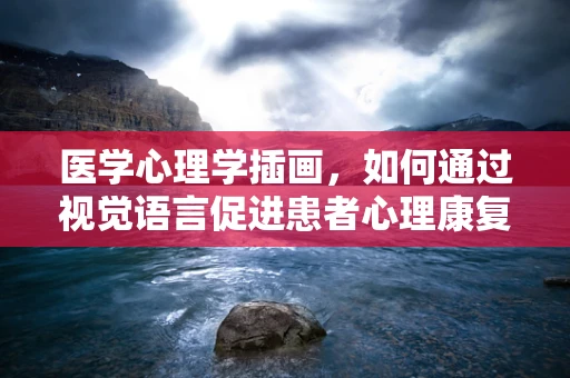 医学心理学插画，如何通过视觉语言促进患者心理康复？