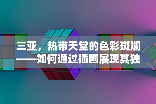 三亚，热带天堂的色彩斑斓——如何通过插画展现其独特魅力？