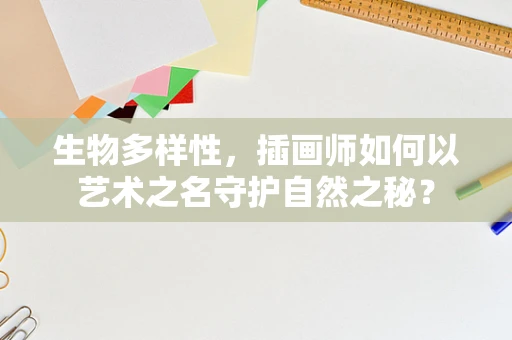 生物多样性，插画师如何以艺术之名守护自然之秘？