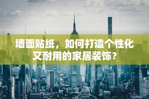 墙面贴纸，如何打造个性化又耐用的家居装饰？