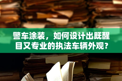 警车涂装，如何设计出既醒目又专业的执法车辆外观？