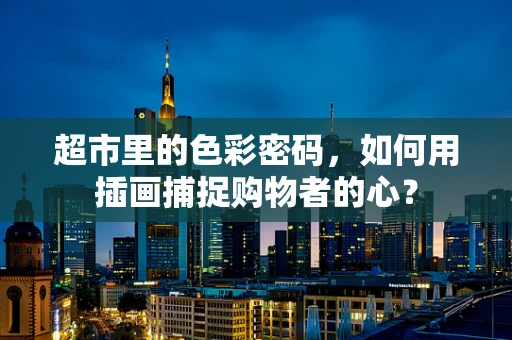 超市里的色彩密码，如何用插画捕捉购物者的心？