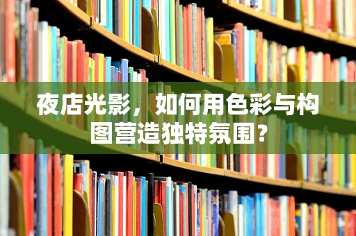 夜店光影，如何用色彩与构图营造独特氛围？