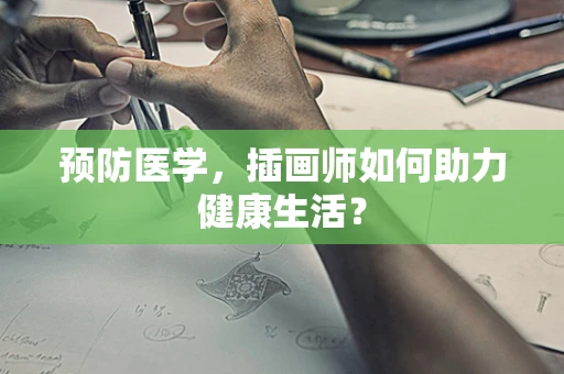 预防医学，插画师如何助力健康生活？