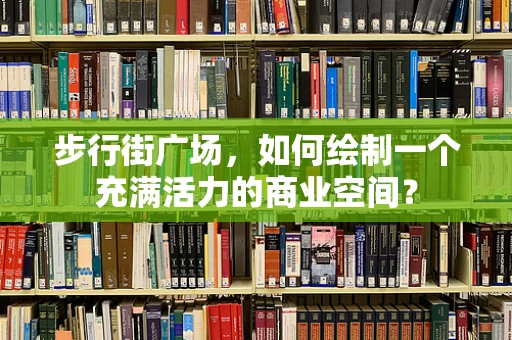 步行街广场，如何绘制一个充满活力的商业空间？