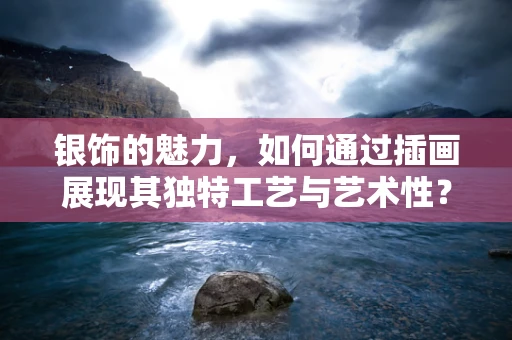 银饰的魅力，如何通过插画展现其独特工艺与艺术性？