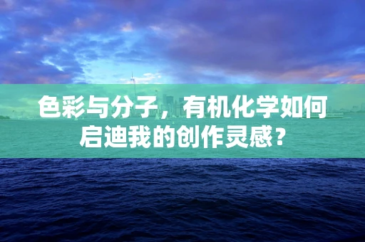 色彩与分子，有机化学如何启迪我的创作灵感？