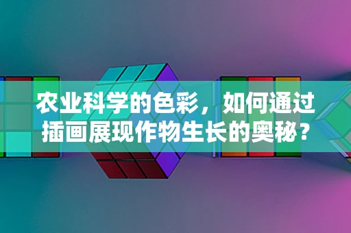 农业科学的色彩，如何通过插画展现作物生长的奥秘？