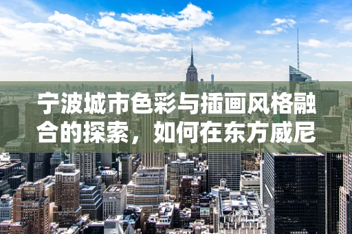 宁波城市色彩与插画风格融合的探索，如何在东方威尼斯中绘制独特风情？