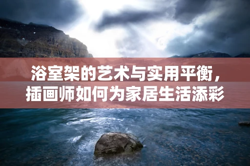 浴室架的艺术与实用平衡，插画师如何为家居生活添彩？