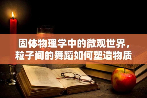 固体物理学中的微观世界，粒子间的舞蹈如何塑造物质特性？