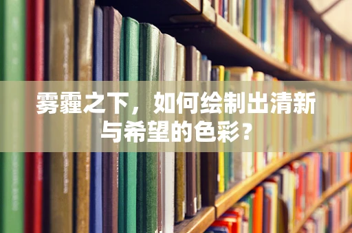 雾霾之下，如何绘制出清新与希望的色彩？