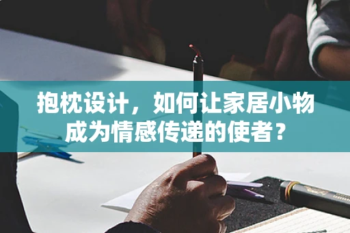 抱枕设计，如何让家居小物成为情感传递的使者？