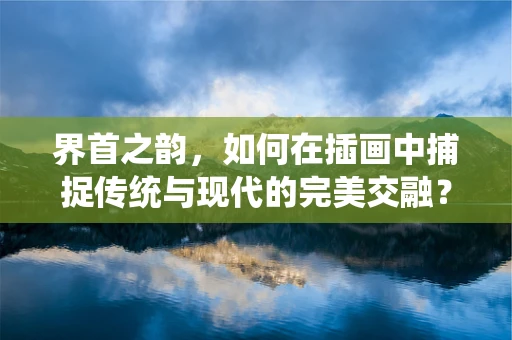 界首之韵，如何在插画中捕捉传统与现代的完美交融？