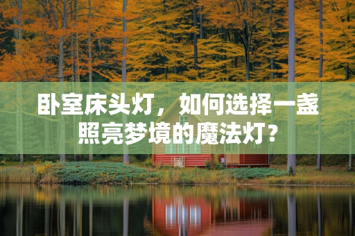 卧室床头灯，如何选择一盏照亮梦境的魔法灯？