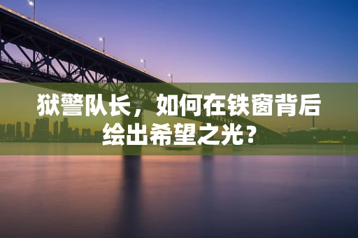 狱警队长，如何在铁窗背后绘出希望之光？