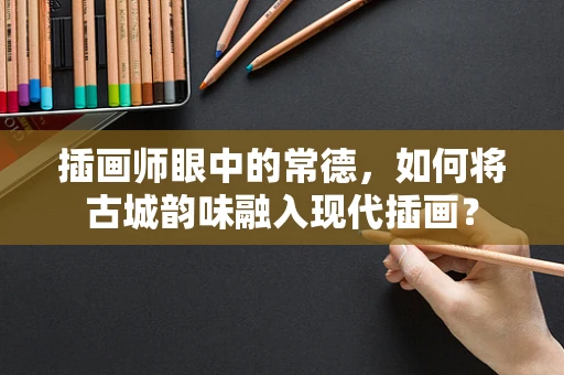 插画师眼中的常德，如何将古城韵味融入现代插画？