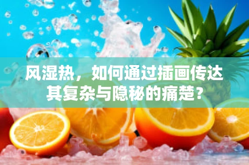 风湿热，如何通过插画传达其复杂与隐秘的痛楚？