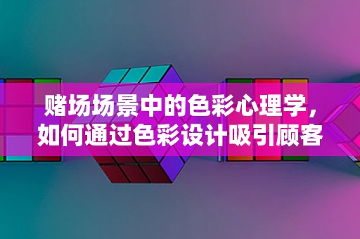 赌场场景中的色彩心理学，如何通过色彩设计吸引顾客？