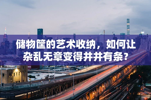 储物筐的艺术收纳，如何让杂乱无章变得井井有条？